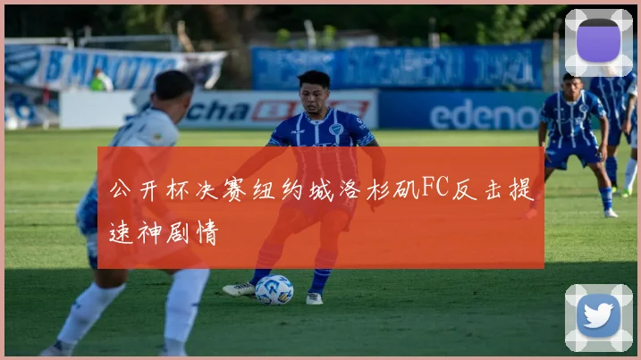 公开杯决赛纽约城洛杉矶FC反击提速神剧情