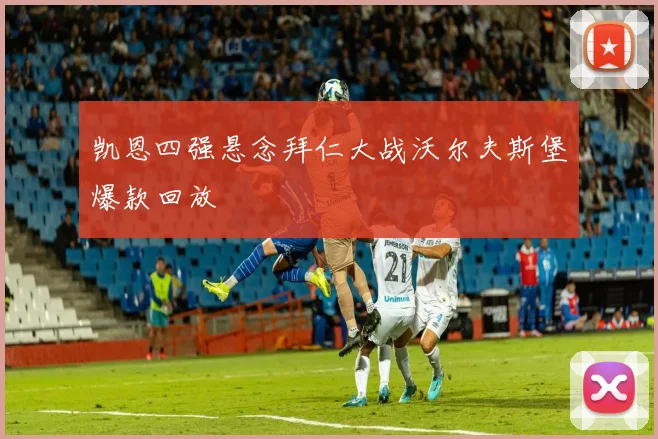 凯恩四强悬念拜仁大战沃尔夫斯堡爆款回放