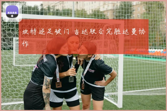 坎特逆足破门 吉达联合完胜达曼协作