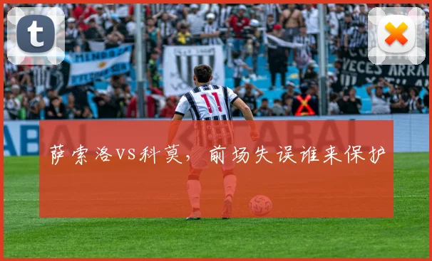 萨索洛vs科莫，前场失误谁来保护