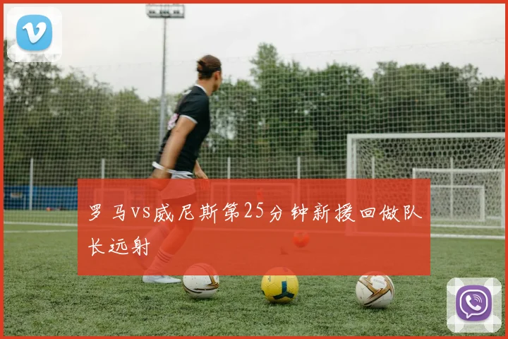 罗马vs威尼斯第25分钟新援回做队长远射