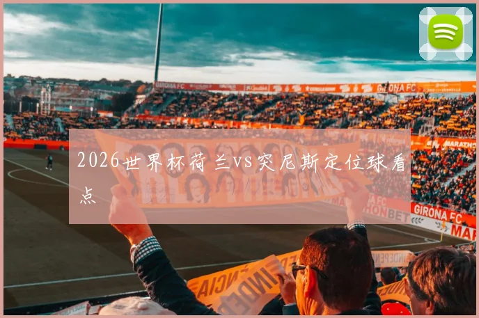 2026世界杯荷兰vs突尼斯定位球看点