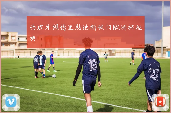 西班牙佩德里贴地斩破门欧洲杯经典
