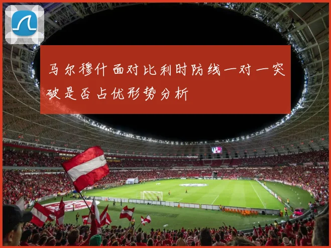 马尔穆什面对比利时防线一对一突破是否占优形势分析