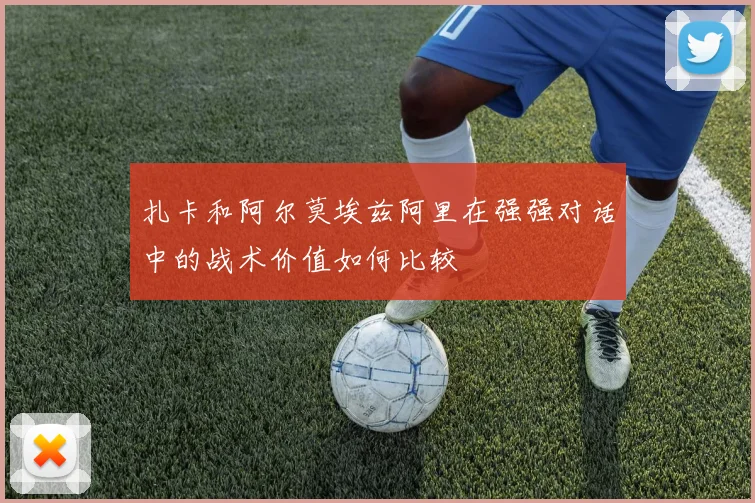 扎卡和阿尔莫埃兹阿里在强强对话中的战术价值如何比较