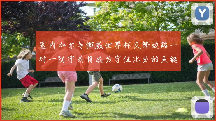 塞内加尔与挪威世界杯交锋边路一对一防守或将成为守住比分的关键
