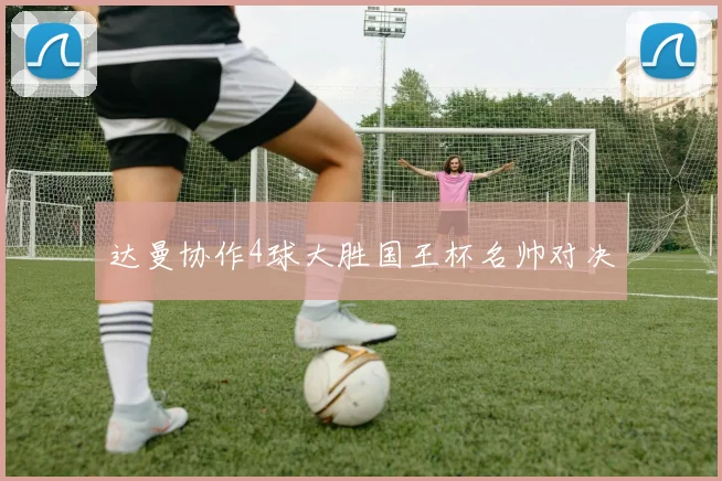 达曼协作4球大胜国王杯名帅对决