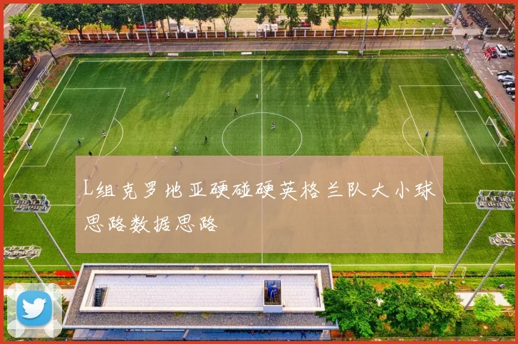 L组克罗地亚硬碰硬英格兰队大小球思路数据思路