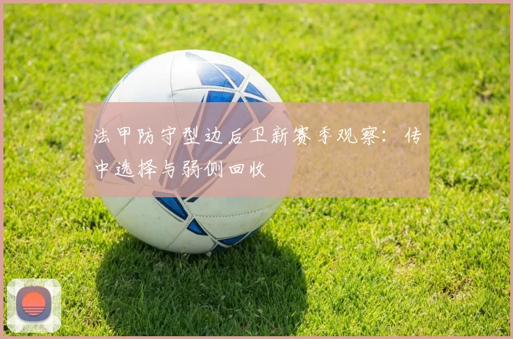 法甲防守型边后卫新赛季观察：传中选择与弱侧回收