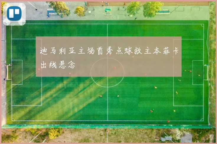 迪马利亚主场首秀点球救主本菲卡出线悬念