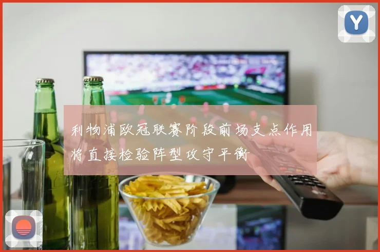 利物浦欧冠联赛阶段前场支点作用将直接检验阵型攻守平衡