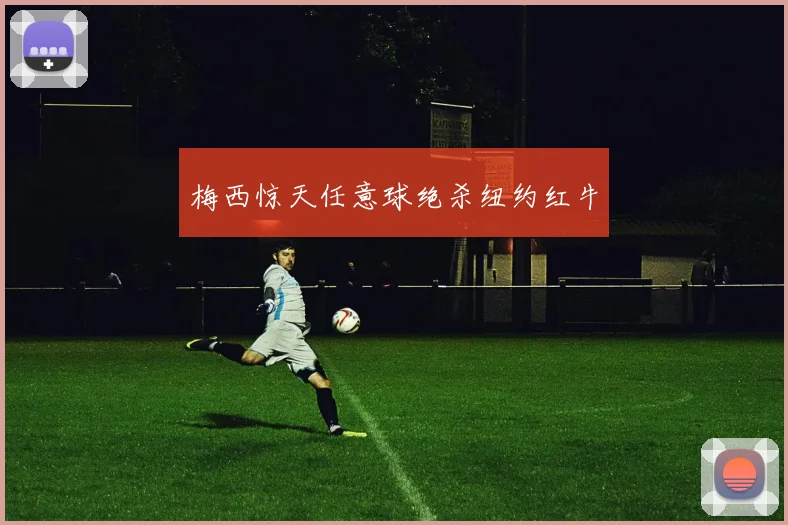 梅西惊天任意球绝杀纽约红牛