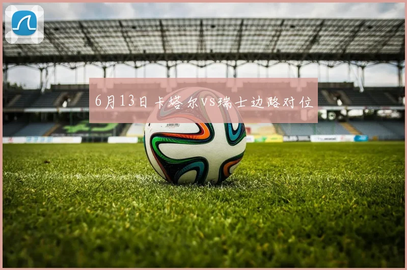 6月13日卡塔尔vs瑞士边路对位