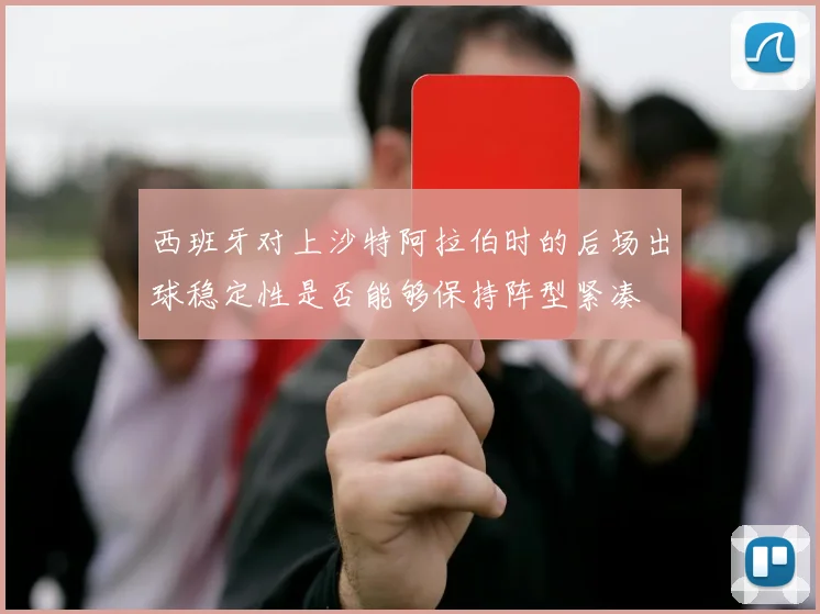 西班牙对上沙特阿拉伯时的后场出球稳定性是否能够保持阵型紧凑