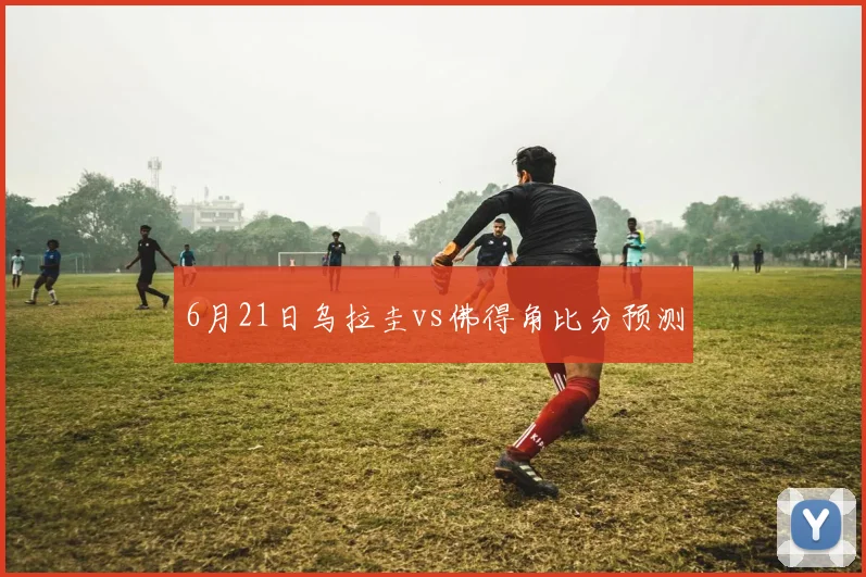 6月21日乌拉圭vs佛得角比分预测