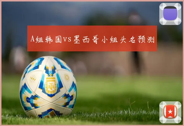 A组韩国vs墨西哥小组头名预测