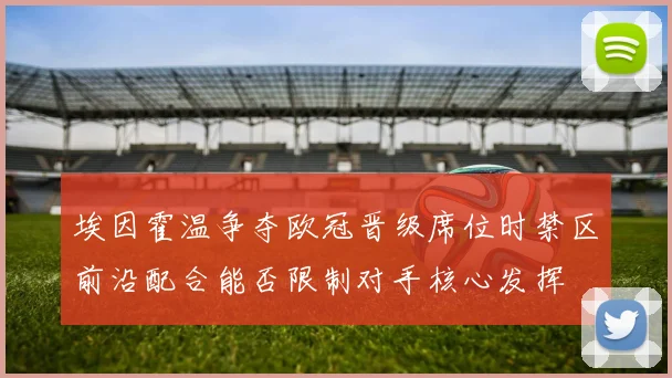 埃因霍温争夺欧冠晋级席位时禁区前沿配合能否限制对手核心发挥